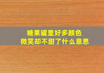 糖果罐里好多颜色 微笑却不甜了什么意思